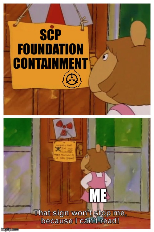 scp | SCP FOUNDATION CONTAINMENT; ME | image tagged in this sign won't stop me because i cant read | made w/ Imgflip meme maker