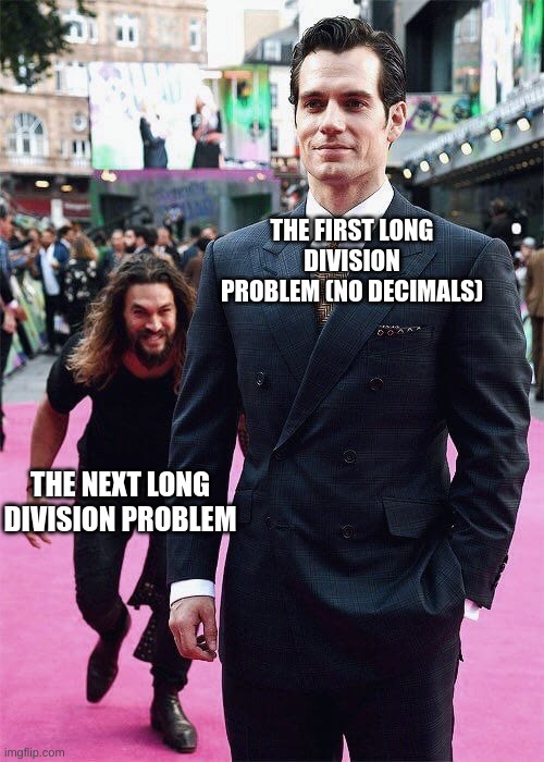 Aquaman Sneaking up on Superman | THE FIRST LONG DIVISION PROBLEM (NO DECIMALS) THE NEXT LONG DIVISION PROBLEM | image tagged in aquaman sneaking up on superman | made w/ Imgflip meme maker