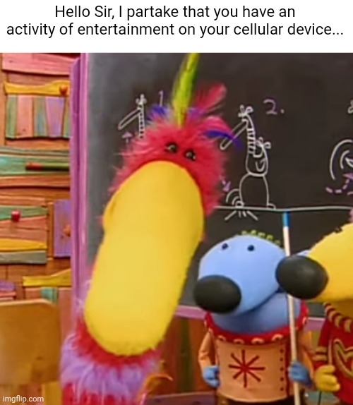 Hello good sir | Hello Sir, I partake that you have an activity of entertainment on your cellular device... | image tagged in memes | made w/ Imgflip meme maker