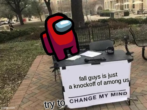 try to change my mind | fall guys is just a knockoff of among us; try to | image tagged in memes,change my mind,among us | made w/ Imgflip meme maker