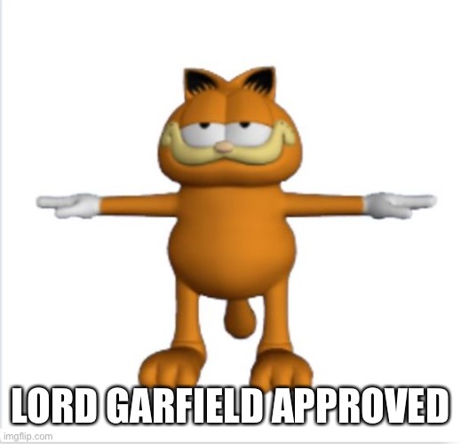 garfield t-pose | LORD GARFIELD APPROVED | image tagged in garfield t-pose | made w/ Imgflip meme maker