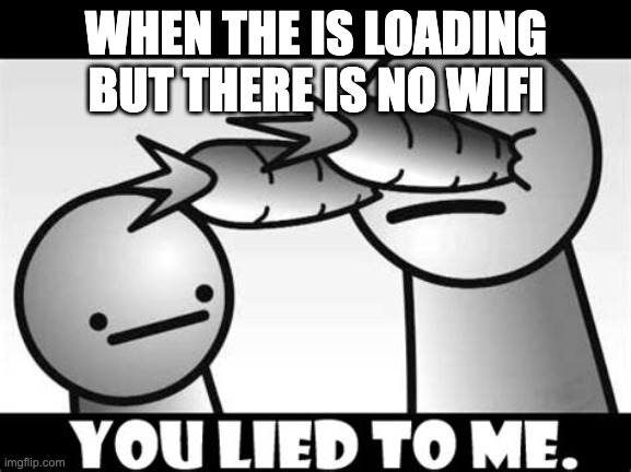 You lied to me. | WHEN THE IS LOADING BUT THERE IS NO WIFI | image tagged in you lied to me | made w/ Imgflip meme maker