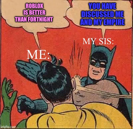 Batman Slapping Robin | ROBLOX IS BETTER THAN FORTNIGHT; YOU HAVE DISCUSSED ME AND MY EMPIRE; MY SIS:; ME: | image tagged in memes,batman slapping robin | made w/ Imgflip meme maker