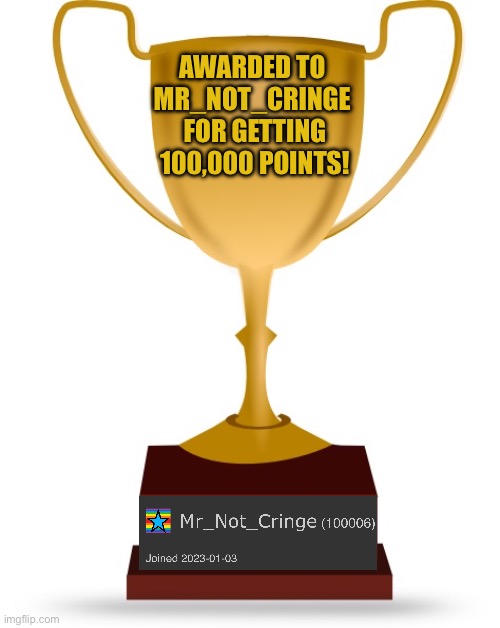 FINALLY, WE DID IT. | AWARDED TO 
MR_NOT_CRINGE 
FOR GETTING 100,000 POINTS! | image tagged in blank trophy,imgflip points | made w/ Imgflip meme maker