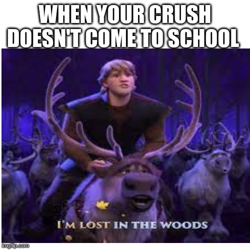 This is like, the WORST thing ever. Don't ask my friends what happens to me. | WHEN YOUR CRUSH DOESN'T COME TO SCHOOL | image tagged in when your crush,middle school | made w/ Imgflip meme maker