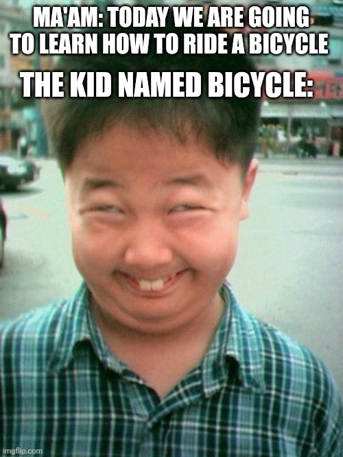 The kid named bicycle | MA'AM: TODAY WE ARE GOING TO LEARN HOW TO RIDE A BICYCLE; THE KID NAMED BICYCLE: | image tagged in funny kid smile,bicycle,sus,hold up,dark | made w/ Imgflip meme maker