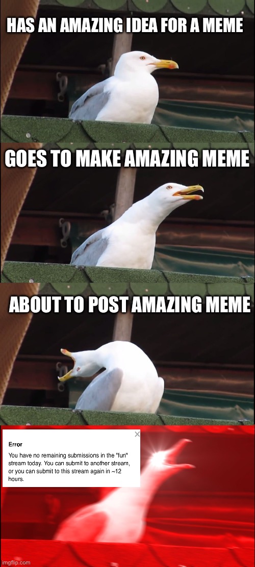 Inhaling Seagull Meme | HAS AN AMAZING IDEA FOR A MEME; GOES TO MAKE AMAZING MEME; ABOUT TO POST AMAZING MEME | image tagged in memes,inhaling seagull | made w/ Imgflip meme maker