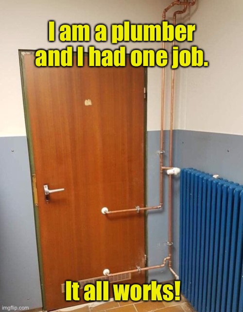 Plumbing design | I am a plumber and I had one job. It all works! | image tagged in i am a plumber,i had a job,it all works,design,you had one job | made w/ Imgflip meme maker