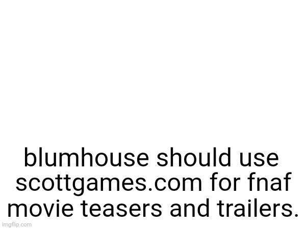 off brand post lol | blumhouse should use; scottgames.com for fnaf movie teasers and trailers. | image tagged in fnaf,movie,fnaf movie,off brand | made w/ Imgflip meme maker