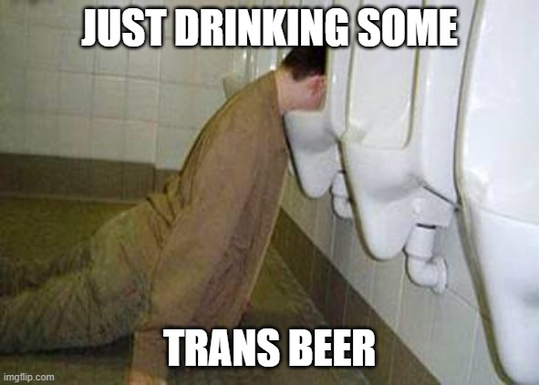 Urinal guy | JUST DRINKING SOME TRANS BEER | image tagged in urinal guy | made w/ Imgflip meme maker