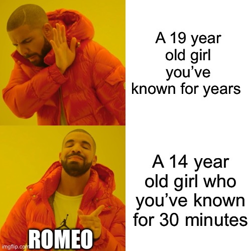 Drake Hotline Bling | A 19 year old girl you’ve known for years; A 14 year old girl who you’ve known for 30 minutes; ROMEO | image tagged in memes,drake hotline bling | made w/ Imgflip meme maker