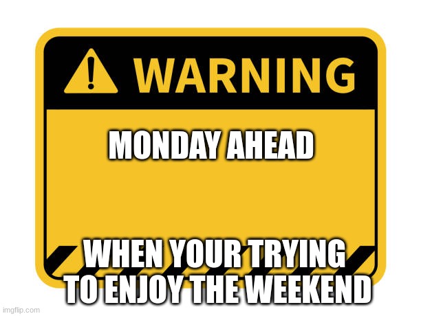 POV: your still in school | MONDAY AHEAD; WHEN YOUR TRYING  TO ENJOY THE WEEKEND | image tagged in i hate mondays | made w/ Imgflip meme maker