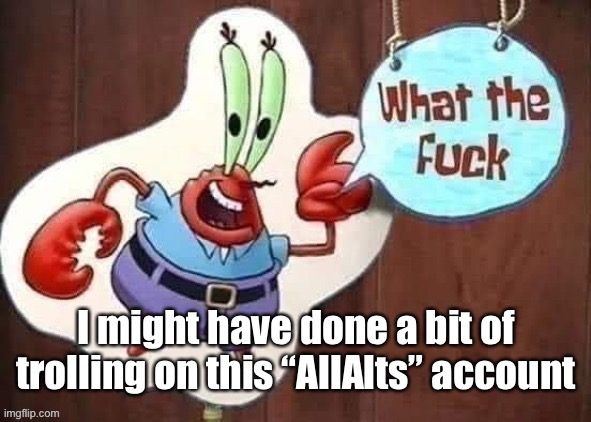 What the mr krabs | I might have done a bit of trolling on this “AllAlts” account | image tagged in what the mr krabs | made w/ Imgflip meme maker