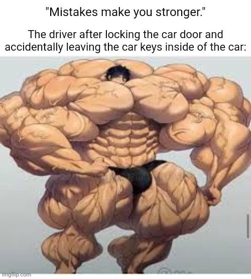 The car | "Mistakes make you stronger."; The driver after locking the car door and accidentally leaving the car keys inside of the car: | image tagged in mistakes make you stronger,car,funny,memes,blank white template,cars | made w/ Imgflip meme maker