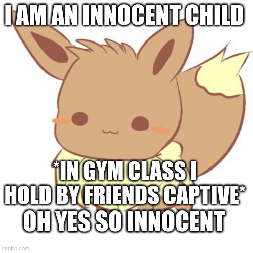 I am in innocent child :3 | I AM AN INNOCENT CHILD; *IN GYM CLASS I HOLD BY FRIENDS CAPTIVE*; OH YES SO INNOCENT | image tagged in chibi eevee | made w/ Imgflip meme maker