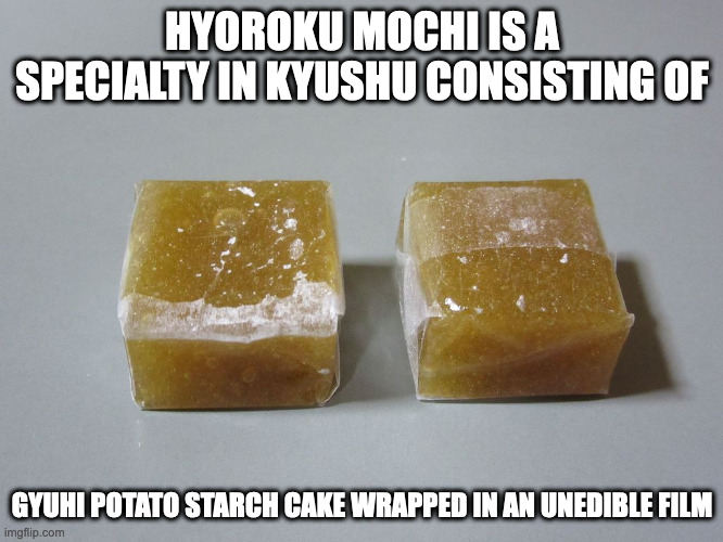 Hyoroku Mochi | HYOROKU MOCHI IS A SPECIALTY IN KYUSHU CONSISTING OF; GYUHI POTATO STARCH CAKE WRAPPED IN AN UNEDIBLE FILM | image tagged in food,memes | made w/ Imgflip meme maker