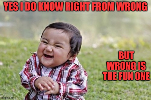 Evil Toddler | YES I DO KNOW RIGHT FROM WRONG; BUT WRONG IS THE FUN ONE | image tagged in memes,evil toddler | made w/ Imgflip meme maker