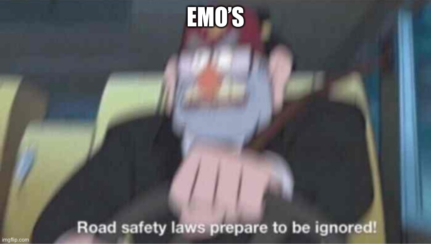 Road safety laws prepare to be ignored! | EMO’S | image tagged in road safety laws prepare to be ignored | made w/ Imgflip meme maker