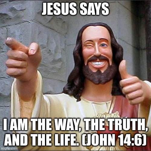 Buddy Christ Meme | JESUS SAYS; I AM THE WAY, THE TRUTH, AND THE LIFE. (JOHN 14:6) | image tagged in memes,buddy christ | made w/ Imgflip meme maker
