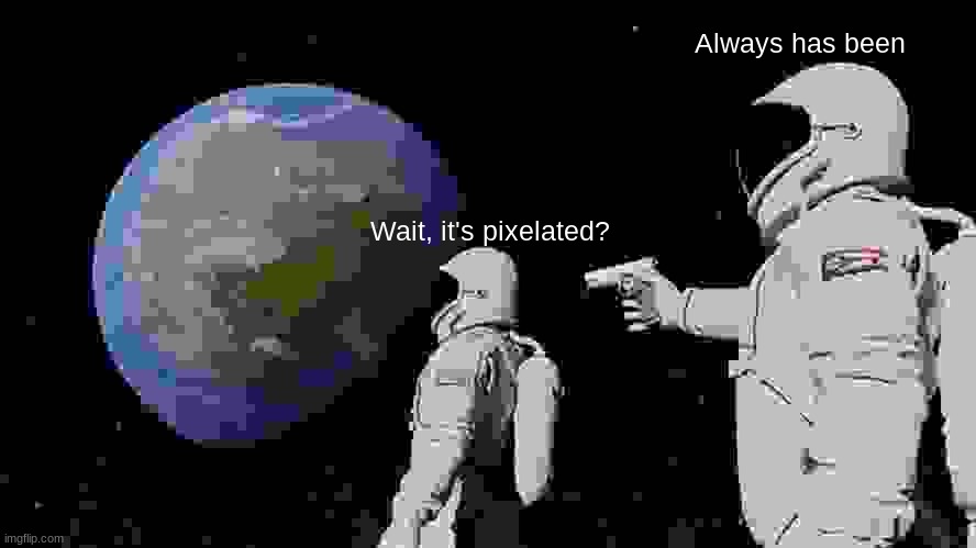 Always Has Been Meme | Always has been; Wait, it's pixelated? | image tagged in memes,always has been | made w/ Imgflip meme maker