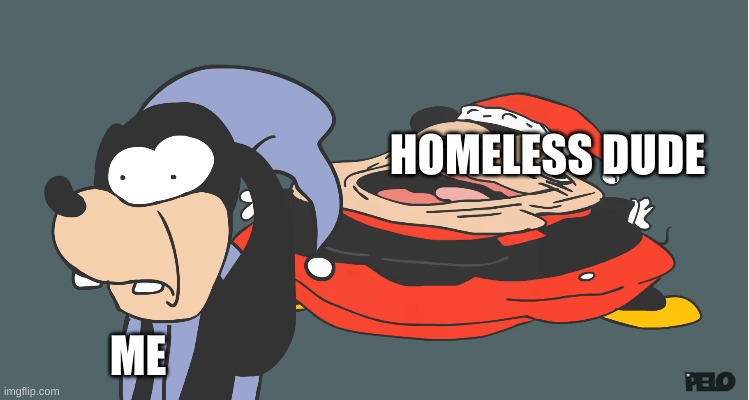 oh no | HOMELESS DUDE; ME | image tagged in sr pelo | made w/ Imgflip meme maker