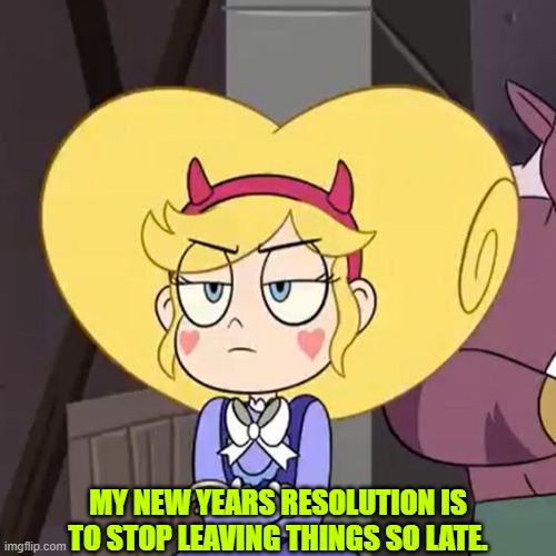 Star butterfly | MY NEW YEARS RESOLUTION IS TO STOP LEAVING THINGS SO LATE. | image tagged in star butterfly,star vs the forces of evil,dad joke,memes | made w/ Imgflip meme maker