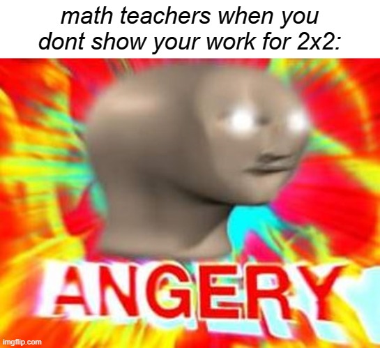 "those points are being marked off" | math teachers when you dont show your work for 2x2: | image tagged in surreal angery,math teacher,memes,funny,stop reading the tags | made w/ Imgflip meme maker
