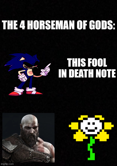 4 horsemans | THE 4 HORSEMAN OF GODS:; THIS FOOL IN DEATH NOTE | image tagged in blank,the 4 horsemen of,sonic exe,kratos,flowey,death note | made w/ Imgflip meme maker