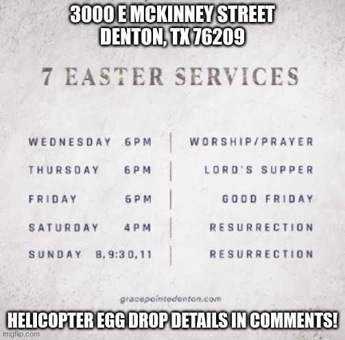 Please join grace point church for our 7 Easter services! | 3000 E MCKINNEY STREET
DENTON, TX 76209; HELICOPTER EGG DROP DETAILS IN COMMENTS! | made w/ Imgflip meme maker