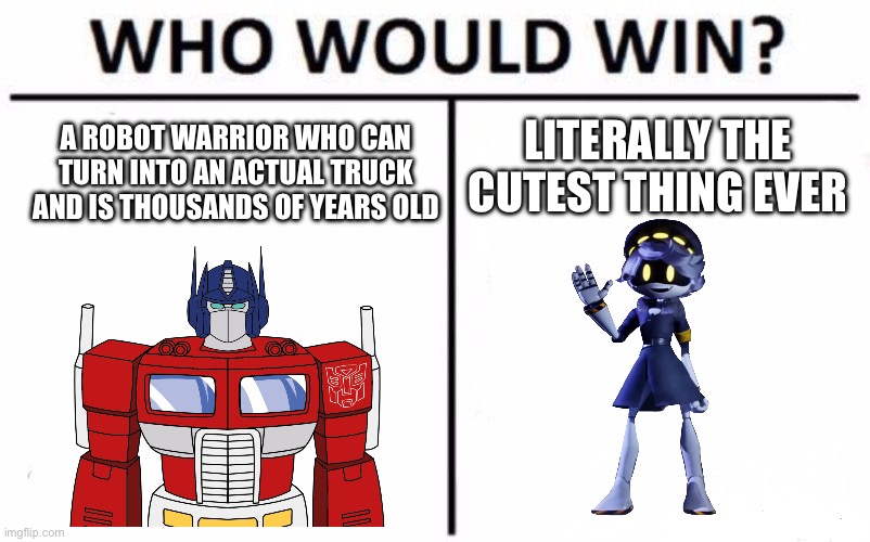 Just asking. Who do you think would win. | LITERALLY THE CUTEST THING EVER; A ROBOT WARRIOR WHO CAN TURN INTO AN ACTUAL TRUCK AND IS THOUSANDS OF YEARS OLD | image tagged in memes,who would win,murder drones,transformers | made w/ Imgflip meme maker