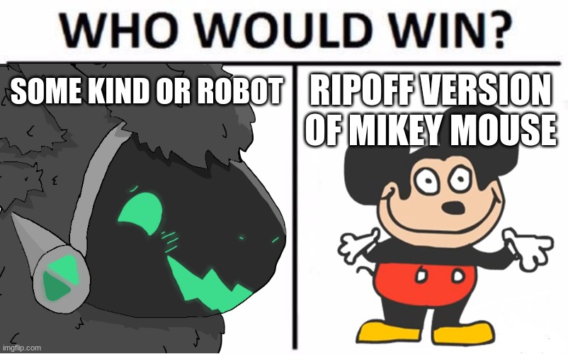 ... | SOME KIND OR ROBOT; RIPOFF VERSION OF MIKEY MOUSE | made w/ Imgflip meme maker