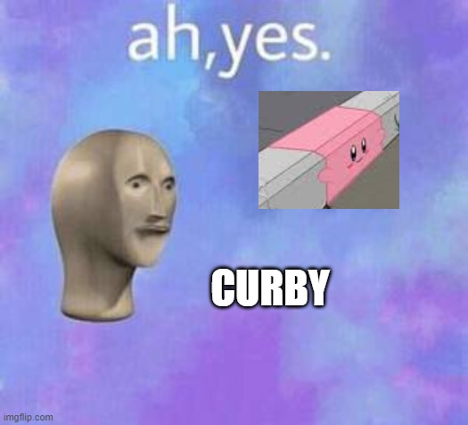 Ah yes | CURBY | image tagged in ah yes | made w/ Imgflip meme maker