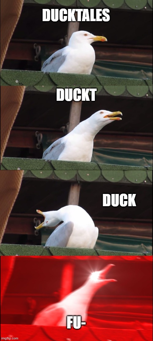progression | DUCKTALES; DUCKT; DUCK; FU- | image tagged in memes,inhaling seagull | made w/ Imgflip meme maker