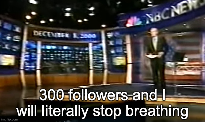 December 8, 2000 | 300 followers and I will literally stop breathing | image tagged in december 8 2000 | made w/ Imgflip meme maker