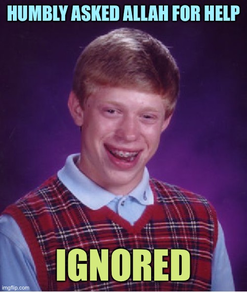 He even asked during the auspicious mid-fast point of Ramadan | HUMBLY ASKED ALLAH FOR HELP; IGNORED | image tagged in memes,bad luck brian | made w/ Imgflip meme maker