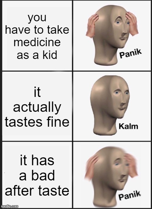 Panik Kalm Panik Meme | you have to take medicine as a kid; it actually tastes fine; it has a bad after taste | image tagged in memes,panik kalm panik | made w/ Imgflip meme maker