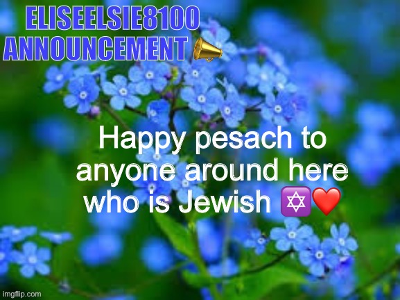 EliseElsie8100 Announcement | Happy pesach to anyone around here who is Jewish ✡️❤️ | image tagged in eliseelsie8100 announcement | made w/ Imgflip meme maker