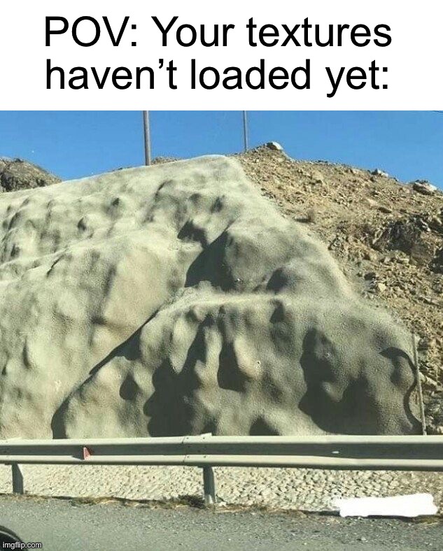 Not wrong | POV: Your textures haven’t loaded yet: | image tagged in memes,funny,gaming | made w/ Imgflip meme maker