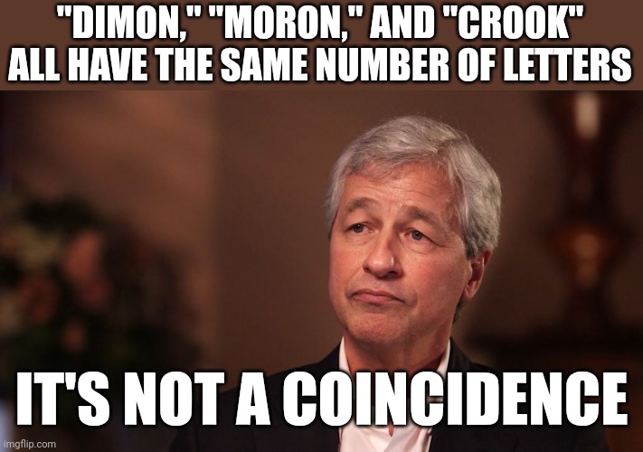 Jamie "seize property for wind farms" Dimon | "DIMON," "MORON," AND "CROOK" ALL HAVE THE SAME NUMBER OF LETTERS; IT'S NOT A COINCIDENCE | image tagged in jamie dimon crypto,crook-o | made w/ Imgflip meme maker