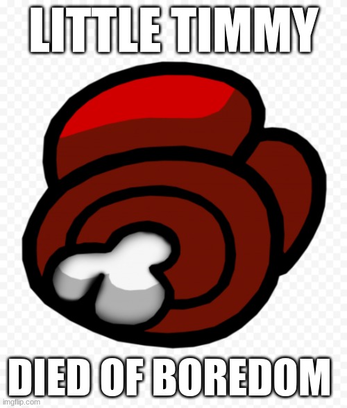 rip little timmy | LITTLE TIMMY; DIED OF BOREDOM | image tagged in amoog us body,rip | made w/ Imgflip meme maker