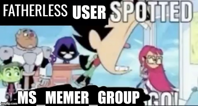 UNDERAGE USER SPOTTED. MSMG GO | FATHERLESS | image tagged in underage user spotted msmg go | made w/ Imgflip meme maker