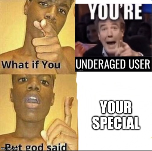 true | YOUR SPECIAL | image tagged in what if you-but god said | made w/ Imgflip meme maker