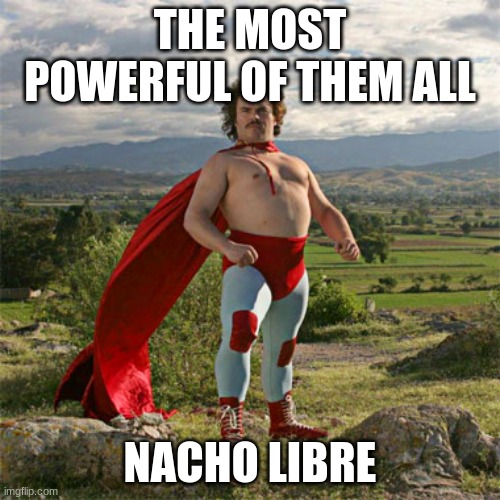 hmmm...15 upvotes for the power of nacho? | THE MOST POWERFUL OF THEM ALL; NACHO LIBRE | image tagged in nacho | made w/ Imgflip meme maker