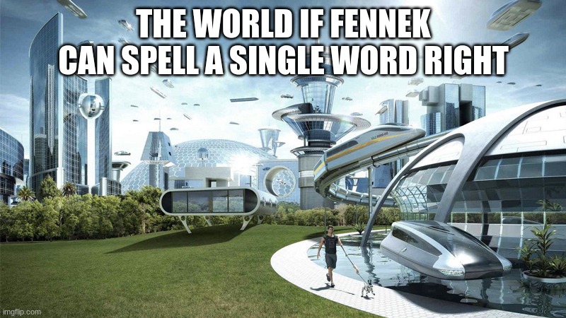 The future world if | THE WORLD IF FENNEK CAN SPELL A SINGLE WORD RIGHT | image tagged in the future world if | made w/ Imgflip meme maker