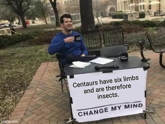Centaurs are insects | Centaurs have six limbs 
and are therefore
insects. | image tagged in memes,change my mind | made w/ Imgflip meme maker
