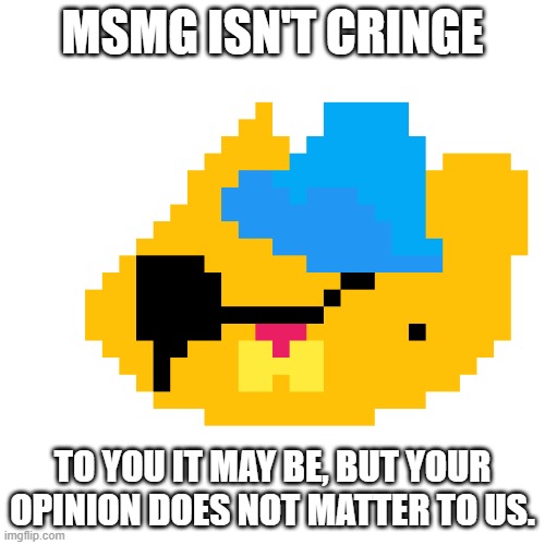 kuaze | MSMG ISN'T CRINGE; TO YOU IT MAY BE, BUT YOUR OPINION DOES NOT MATTER TO US. | image tagged in kuaze | made w/ Imgflip meme maker