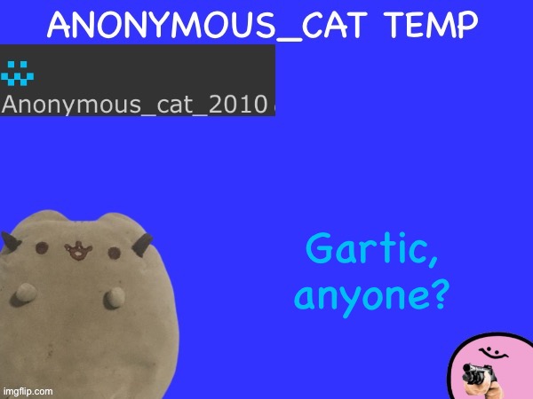Not anymore | Gartic, anyone? | image tagged in anonymous_cat temp | made w/ Imgflip meme maker