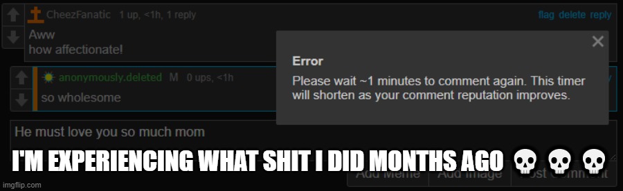 Somebody upvote my comments | I'M EXPERIENCING WHAT SHIT I DID MONTHS AGO 💀💀💀 | made w/ Imgflip meme maker