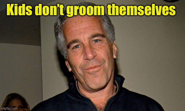 Jeffrey Epstein | Kids don’t groom themselves | image tagged in jeffrey epstein | made w/ Imgflip meme maker