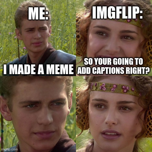 Anakin Padme 4 Panel | ME:; IMGFLIP:; I MADE A MEME; SO YOUR GOING TO ADD CAPTIONS RIGHT? | image tagged in anakin padme 4 panel,no captions | made w/ Imgflip meme maker